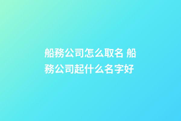 船務公司怎么取名 船務公司起什么名字好-第1張-公司起名-玄機派